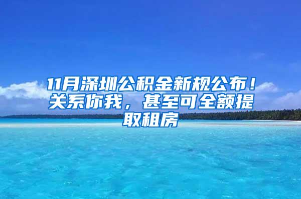 11月深圳公积金新规公布！关系你我，甚至可全额提取租房