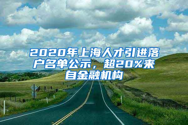 2020年上海人才引进落户名单公示，超20%来自金融机构