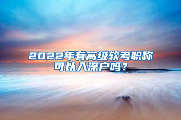 2022年有高级软考职称可以入深户吗？