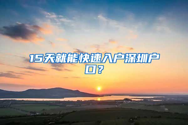 15天就能快速入户深圳户口？