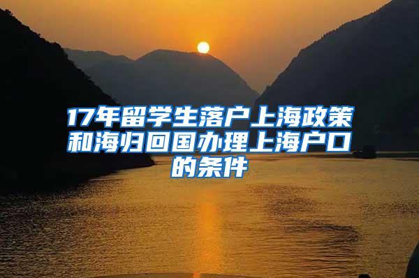 17年留学生落户上海政策和海归回国办理上海户口的条件