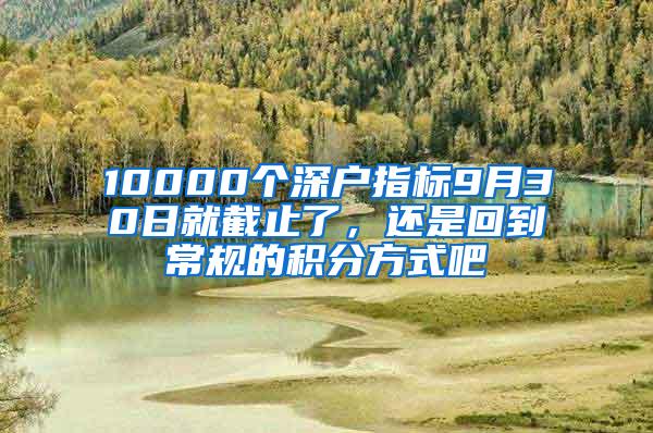 10000个深户指标9月30日就截止了，还是回到常规的积分方式吧