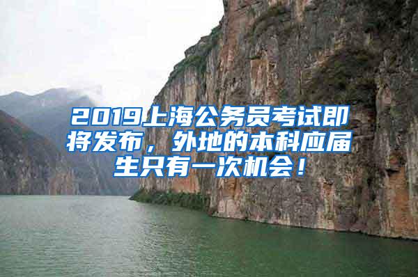 2019上海公务员考试即将发布，外地的本科应届生只有一次机会！