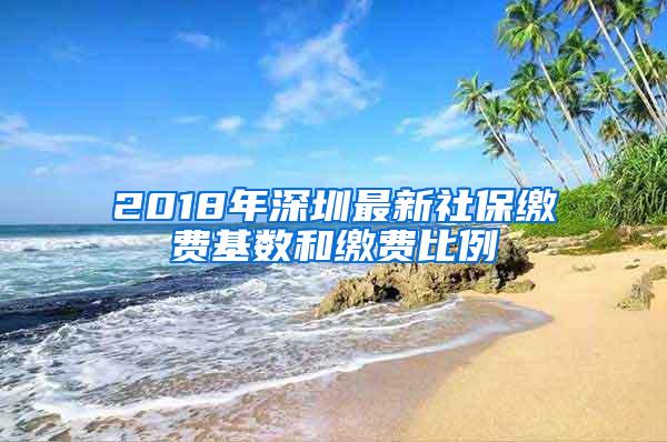 2018年深圳最新社保缴费基数和缴费比例