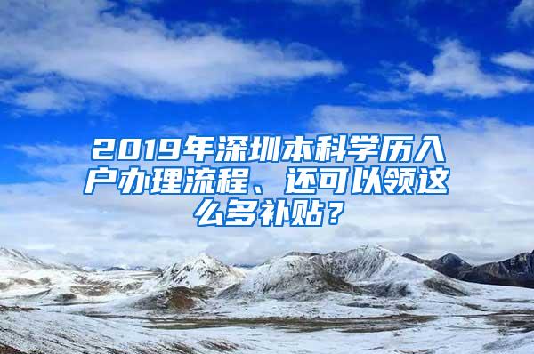 2019年深圳本科学历入户办理流程、还可以领这么多补贴？