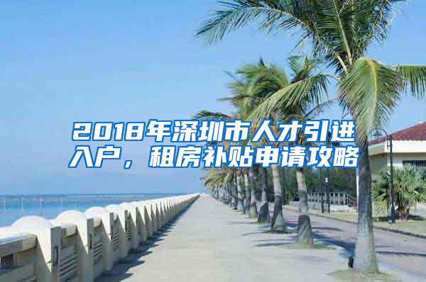 2018年深圳市人才引进入户，租房补贴申请攻略