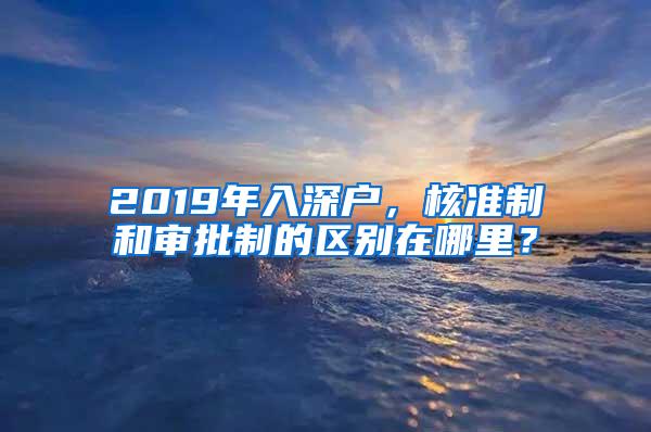 2019年入深户，核准制和审批制的区别在哪里？