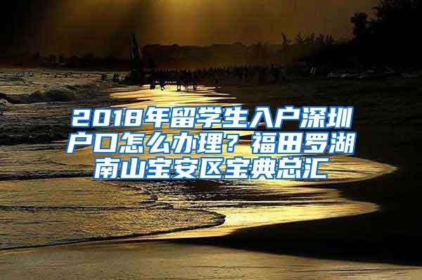 2018年留学生入户深圳户口怎么办理？福田罗湖南山宝安区宝典总汇