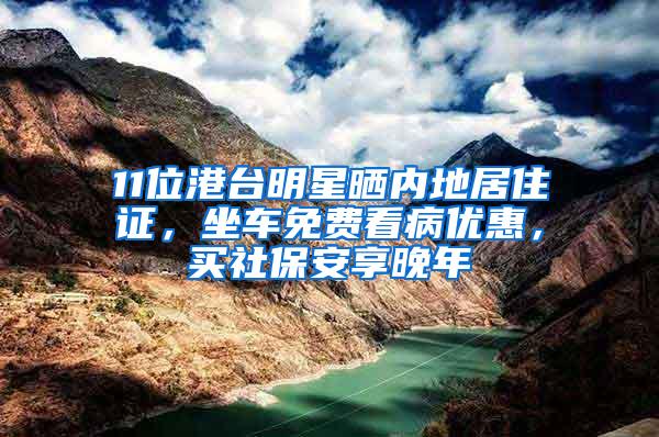 11位港台明星晒内地居住证，坐车免费看病优惠，买社保安享晚年