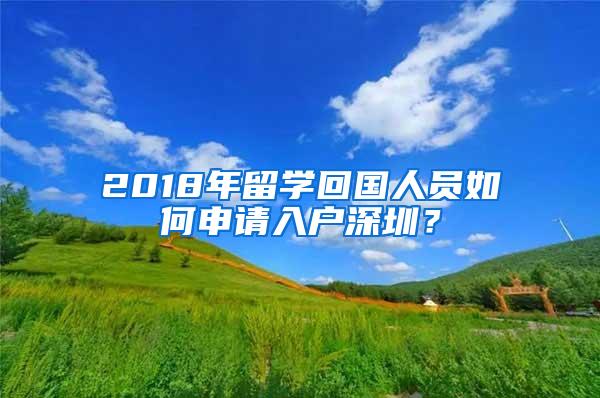 2018年留学回国人员如何申请入户深圳？