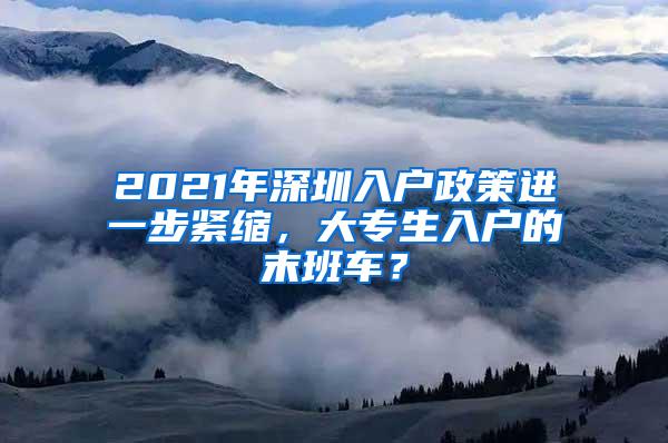 2021年深圳入户政策进一步紧缩，大专生入户的末班车？