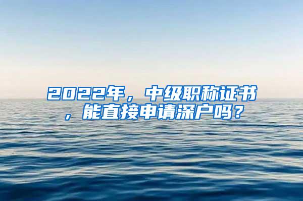 2022年，中级职称证书，能直接申请深户吗？