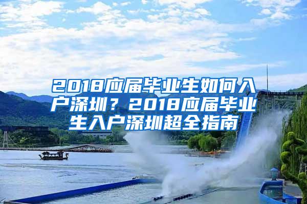 2018应届毕业生如何入户深圳？2018应届毕业生入户深圳超全指南