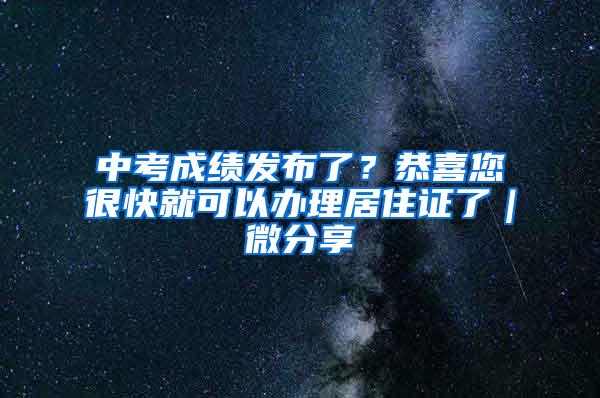 中考成绩发布了？恭喜您很快就可以办理居住证了｜微分享