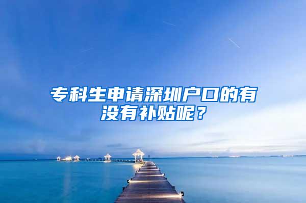 专科生申请深圳户口的有没有补贴呢？