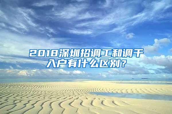 2018深圳招调工和调干入户有什么区别？