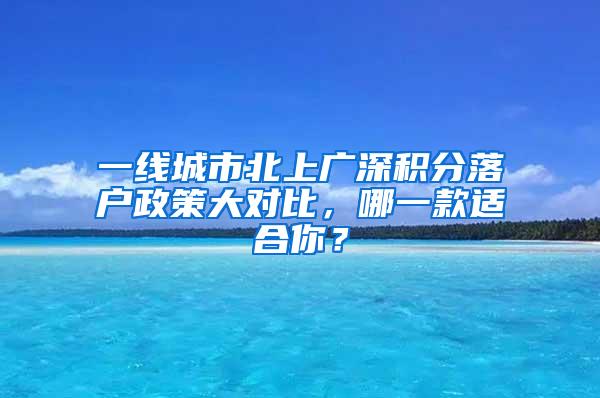 一线城市北上广深积分落户政策大对比，哪一款适合你？