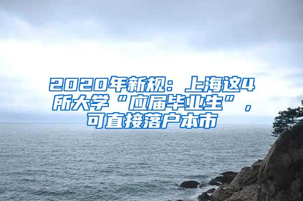 2020年新规：上海这4所大学“应届毕业生”，可直接落户本市