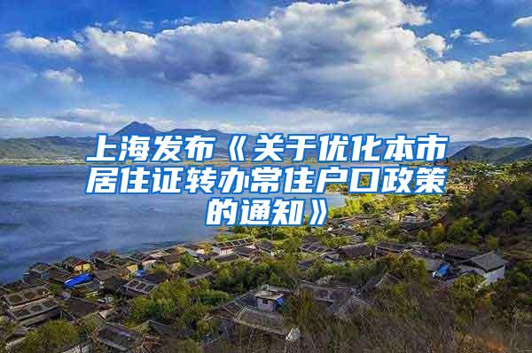 上海发布《关于优化本市居住证转办常住户口政策的通知》