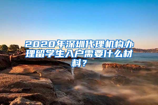 2020年深圳代理机构办理留学生入户需要什么材料？