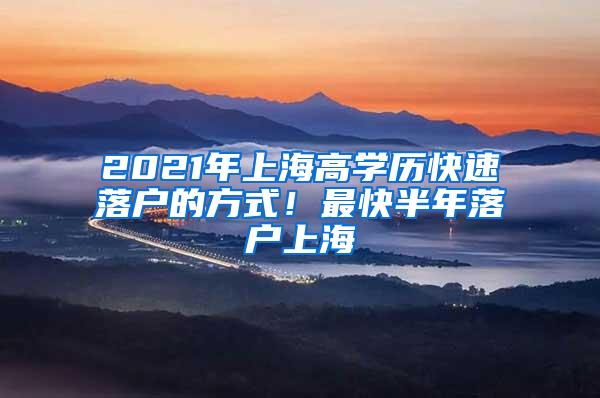 2021年上海高学历快速落户的方式！最快半年落户上海