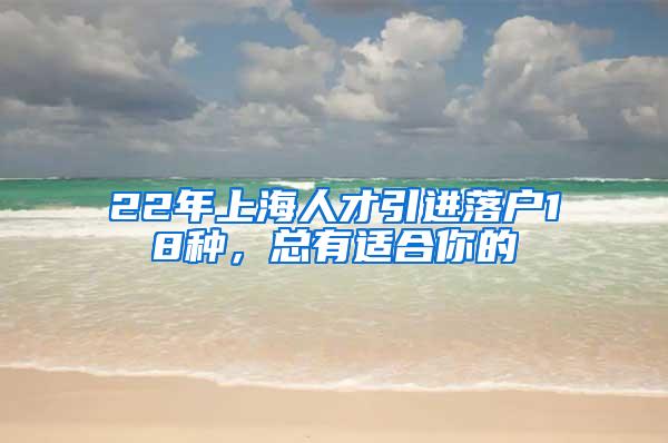 22年上海人才引进落户18种，总有适合你的