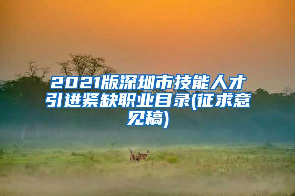 2021版深圳市技能人才引进紧缺职业目录(征求意见稿)