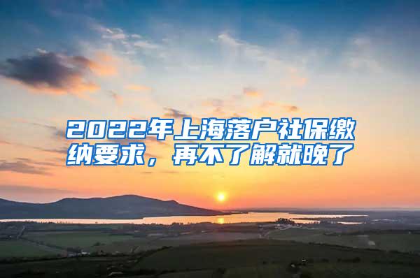 2022年上海落户社保缴纳要求，再不了解就晚了