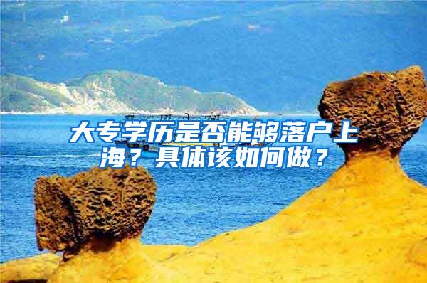 大专学历是否能够落户上海？具体该如何做？