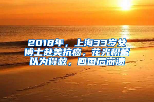 2018年，上海33岁女博士赴美抗癌，花光积蓄以为得救，回国后崩溃