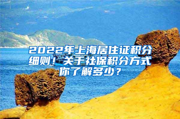 2022年上海居住证积分细则！关于社保积分方式你了解多少？