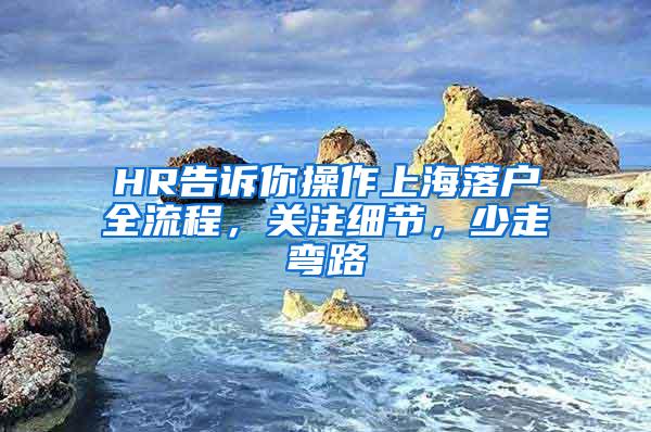 HR告诉你操作上海落户全流程，关注细节，少走弯路