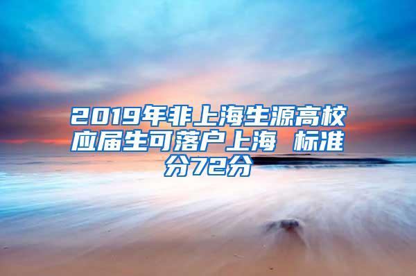 2019年非上海生源高校应届生可落户上海 标准分72分