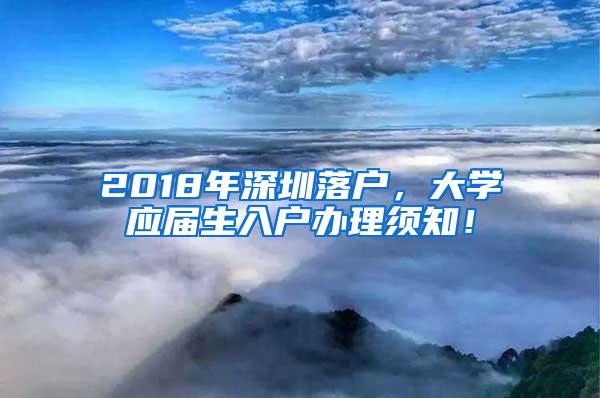 2018年深圳落户，大学应届生入户办理须知！