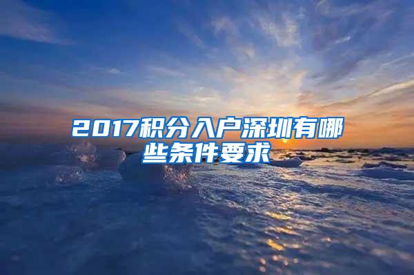 2017积分入户深圳有哪些条件要求