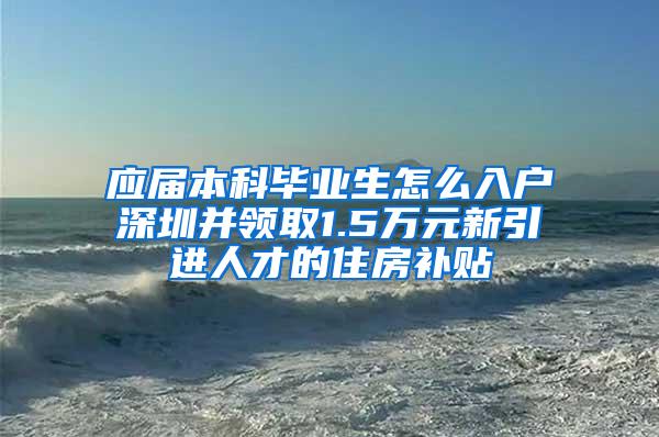 应届本科毕业生怎么入户深圳并领取1.5万元新引进人才的住房补贴