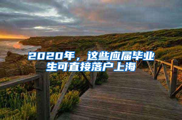 2020年，这些应届毕业生可直接落户上海