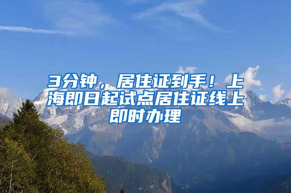 3分钟，居住证到手！上海即日起试点居住证线上即时办理