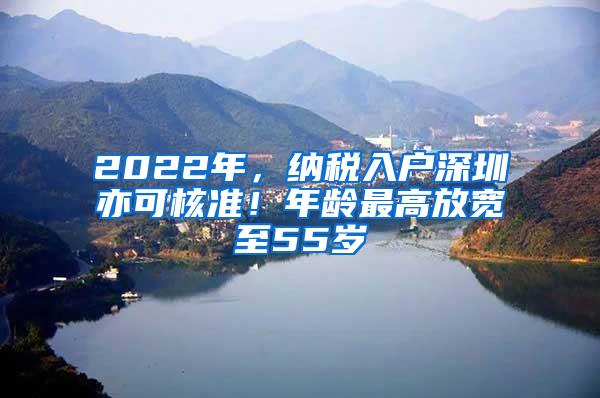 2022年，纳税入户深圳亦可核准！年龄最高放宽至55岁