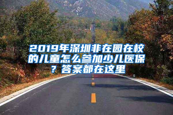 2019年深圳非在园在校的儿童怎么参加少儿医保？答案都在这里