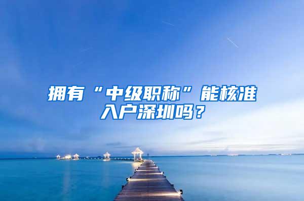 拥有“中级职称”能核准入户深圳吗？