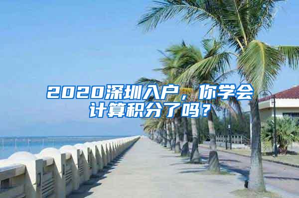 2020深圳入户，你学会计算积分了吗？