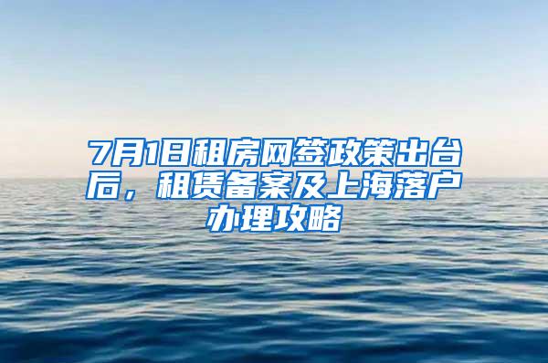 7月1日租房网签政策出台后，租赁备案及上海落户办理攻略