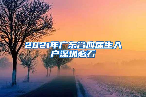 2021年广东省应届生入户深圳必看