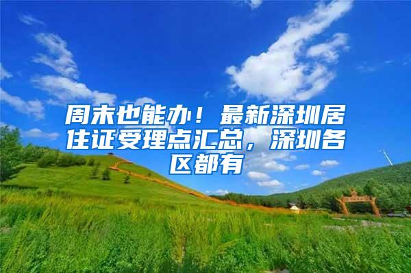 周末也能办！最新深圳居住证受理点汇总，深圳各区都有