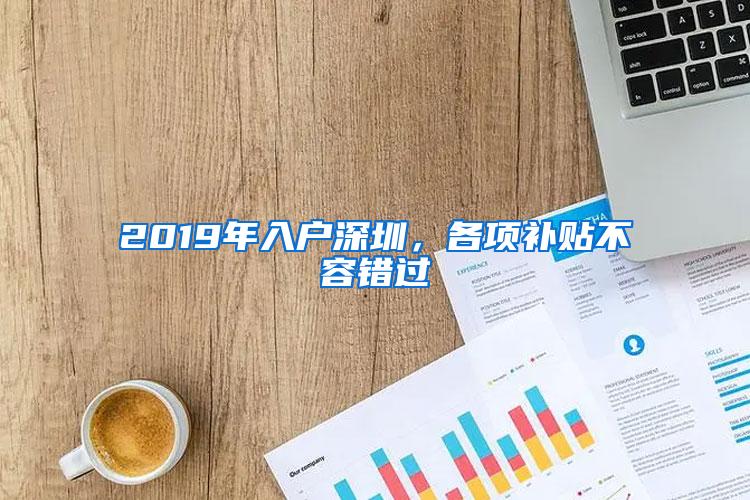 2019年入户深圳，各项补贴不容错过