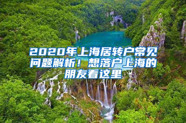 2020年上海居转户常见问题解析！想落户上海的朋友看这里→