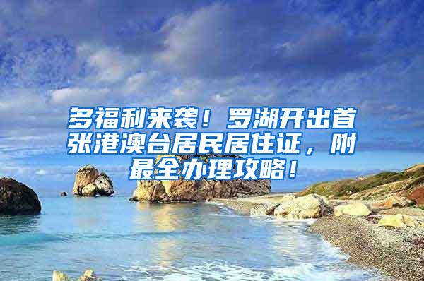 多福利来袭！罗湖开出首张港澳台居民居住证，附最全办理攻略！