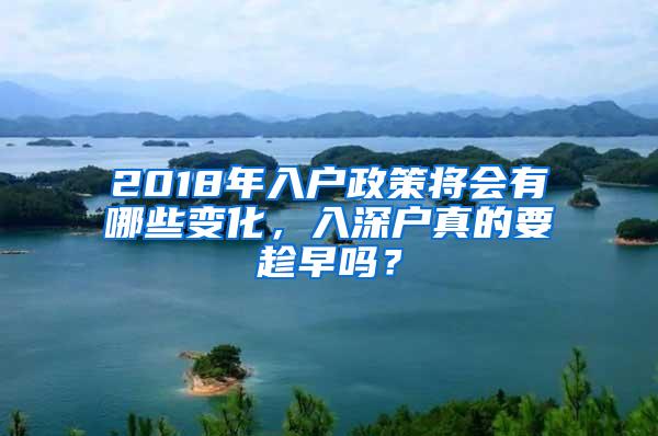 2018年入户政策将会有哪些变化，入深户真的要趁早吗？