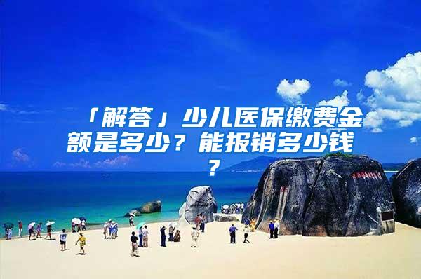 「解答」少儿医保缴费金额是多少？能报销多少钱？